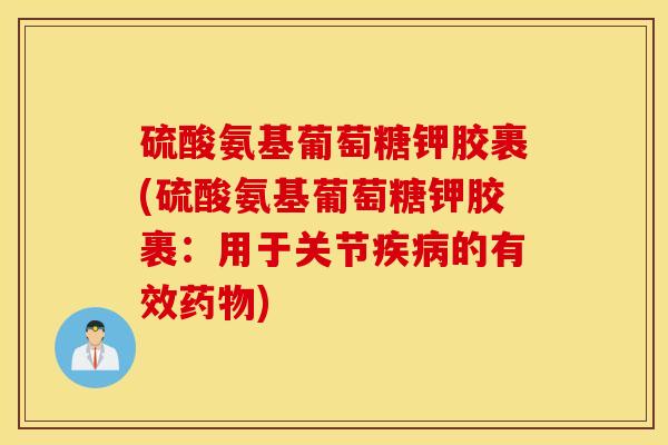 硫酸氨基葡萄糖钾胶裹(硫酸氨基葡萄糖钾胶裹：用于关节疾病的有效药物)