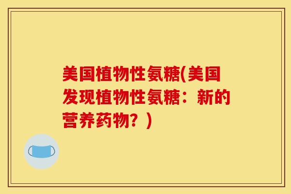 美国植物性氨糖(美国发现植物性氨糖：新的营养药物？)