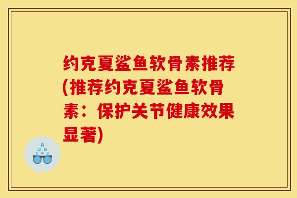 约克夏鲨鱼软骨素推荐(推荐约克夏鲨鱼软骨素：保护关节健康效果显著)
