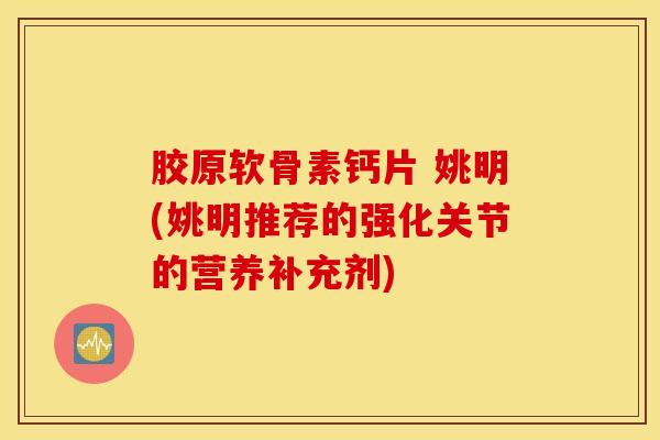 胶原软骨素钙片 姚明(姚明推荐的强化关节的营养补充剂)