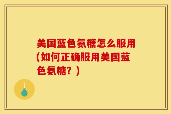美国蓝色氨糖怎么服用(如何正确服用美国蓝色氨糖？)