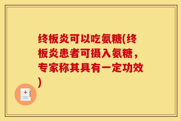 终板炎可以吃氨糖(终板炎患者可摄入氨糖，专家称其具有一定功效)