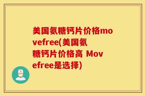 美国氨糖钙片价格movefree(美国氨糖钙片价格高 Movefree是选择)