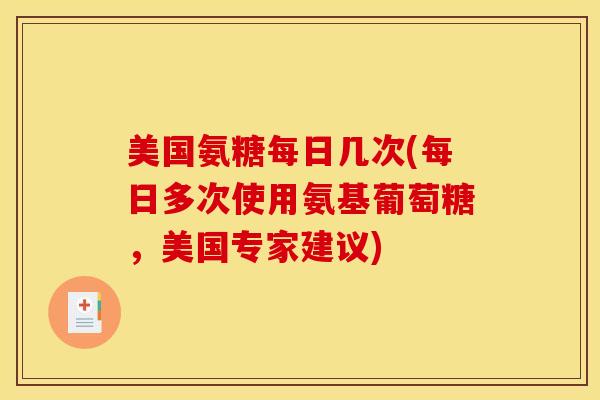 美国氨糖每日几次(每日多次使用氨基葡萄糖，美国专家建议)