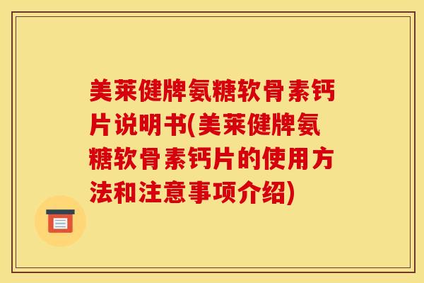美莱健牌氨糖软骨素钙片说明书(美莱健牌氨糖软骨素钙片的使用方法和注意事项介绍)