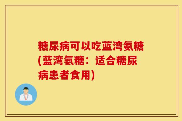 糖尿病可以吃蓝湾氨糖(蓝湾氨糖：适合糖尿病患者食用)