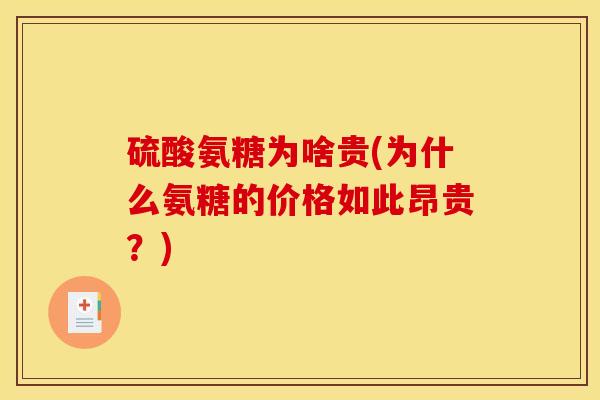 硫酸氨糖为啥贵(为什么氨糖的价格如此昂贵？)