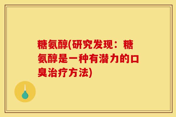 糖氨醇(研究发现：糖氨醇是一种有潜力的口臭治疗方法)