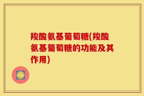 羧酸氨基葡萄糖(羧酸氨基葡萄糖的功能及其作用)