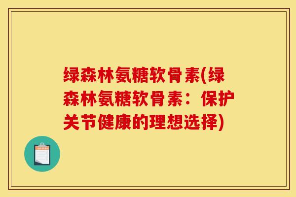 绿森林氨糖软骨素(绿森林氨糖软骨素：保护关节健康的理想选择)