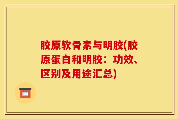 胶原软骨素与明胶(胶原蛋白和明胶：功效、区别及用途汇总)