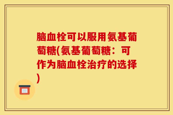 脑血栓可以服用氨基葡萄糖(氨基葡萄糖：可作为脑血栓治疗的选择)