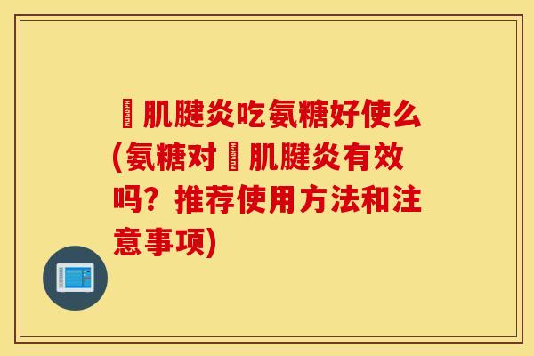 腘肌腱炎吃氨糖好使么(氨糖对腘肌腱炎有效吗？推荐使用方法和注意事项)