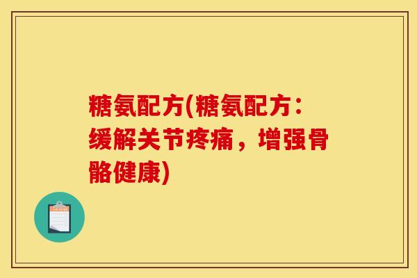 糖氨配方(糖氨配方：缓解关节疼痛，增强骨骼健康)