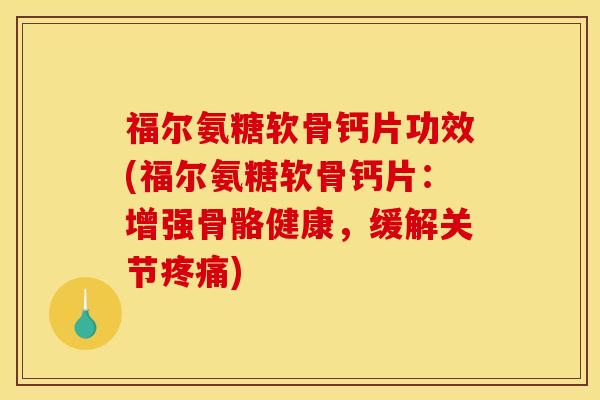 福尔氨糖软骨钙片功效(福尔氨糖软骨钙片:增强骨骼健康,缓解关节疼痛) 福尔氨糖软骨钙片功效(福尔氨糖软骨钙片:增强骨骼健康,缓解关节疼痛)