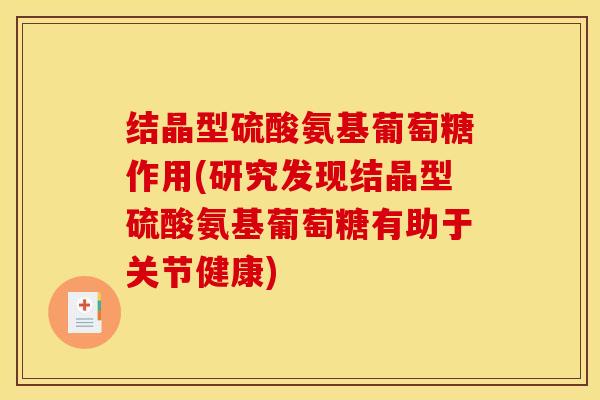 结晶型硫酸氨基葡萄糖作用(研究发现结晶型硫酸氨基葡萄糖有助于关节健康)