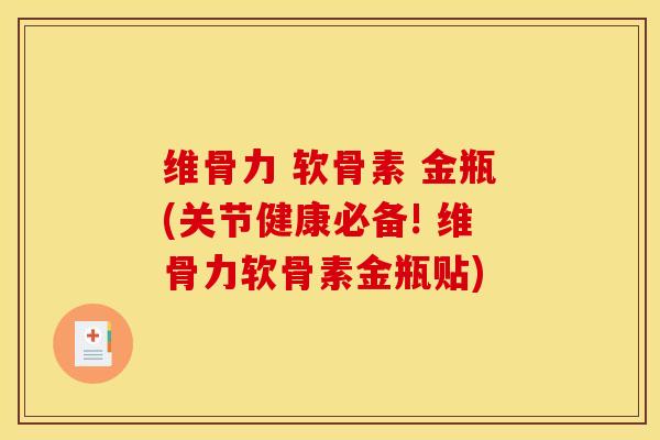 维骨力 软骨素 金瓶(关节健康必备! 维骨力软骨素金瓶贴)
