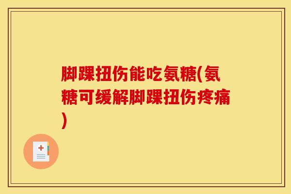 脚踝扭伤能吃氨糖(氨糖可缓解脚踝扭伤疼痛)
