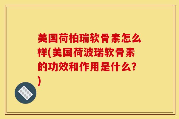 美国荷柏瑞软骨素怎么样(美国荷波瑞软骨素的功效和作用是什么？)