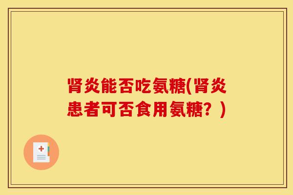 肾炎能否吃氨糖(肾炎患者可否食用氨糖？)