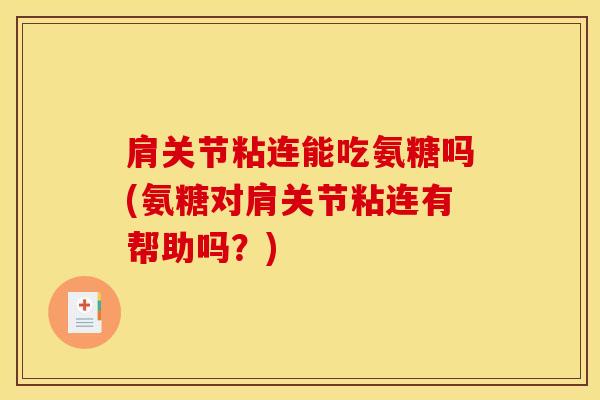 肩关节粘连能吃氨糖吗(氨糖对肩关节粘连有帮助吗？)