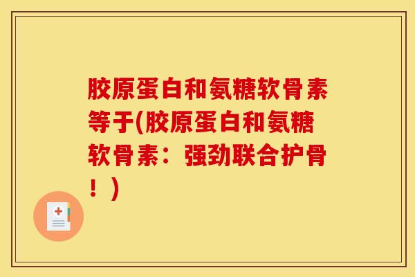 胶原蛋白和氨糖软骨素等于(胶原蛋白和氨糖软骨素：强劲联合护骨！)