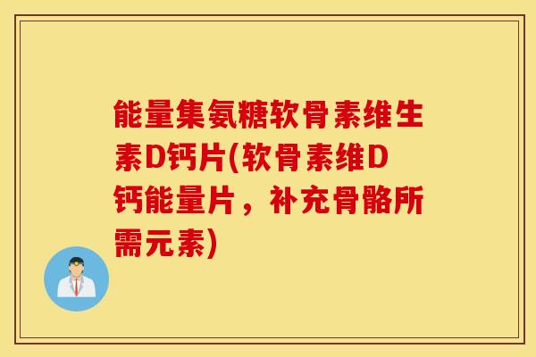 能量集氨糖软骨素维生素D钙片(软骨素维D钙能量片，补充骨骼所需元素)