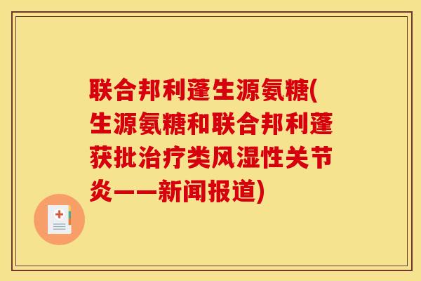 联合邦利蓬生源氨糖(生源氨糖和联合邦利蓬获批治疗类风湿性关节炎——新闻报道) 联合邦利蓬生源氨糖(生源氨糖和联合邦利蓬获批治疗类风湿性关节炎——新闻报道)