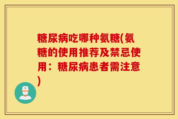 糖尿病吃哪种氨糖(氨糖的使用推荐及禁忌使用：糖尿病患者需注意)