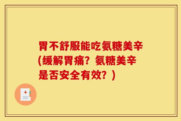 胃不舒服能吃氨糖美辛(缓解胃痛？氨糖美辛是否安全有效？)