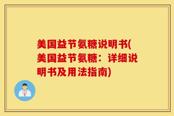 美国益节氨糖说明书(美国益节氨糖：详细说明书及用法指南)
