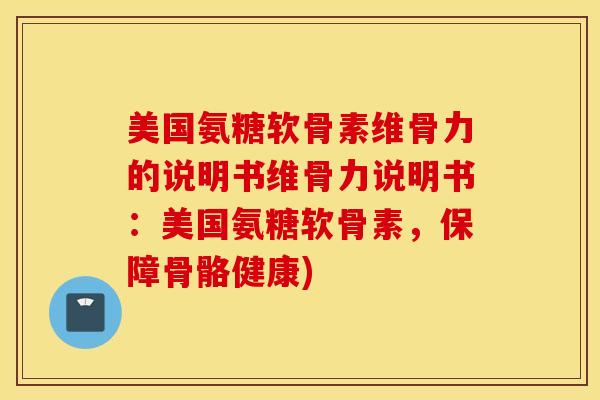 美国氨糖软骨素维骨力的说明书维骨力说明书:美国氨糖软骨素,保障骨骼健康) 美国氨糖软骨素维骨力的说明书维骨力说明书:美国氨糖软骨素,保障骨骼健康)