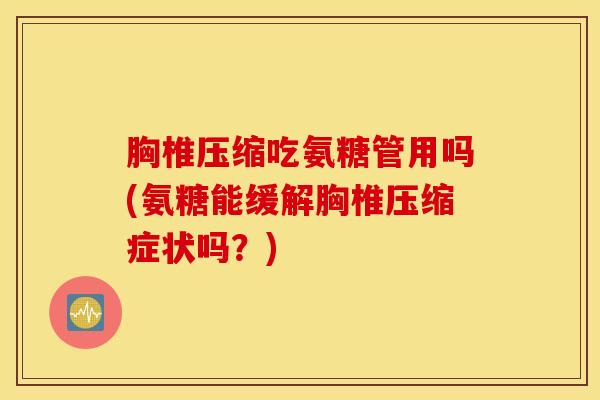 胸椎压缩吃氨糖管用吗(氨糖能缓解胸椎压缩症状吗？)