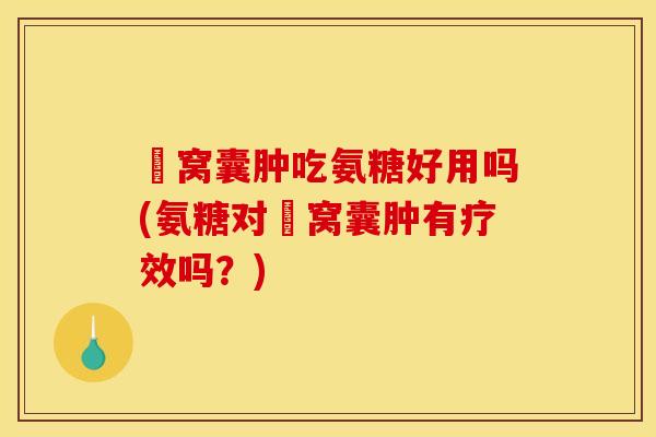 腘窝囊肿吃氨糖好用吗(氨糖对腘窝囊肿有疗效吗？)