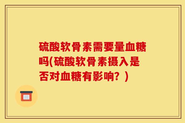 硫酸软骨素需要量血糖吗(硫酸软骨素摄入是否对血糖有影响？)