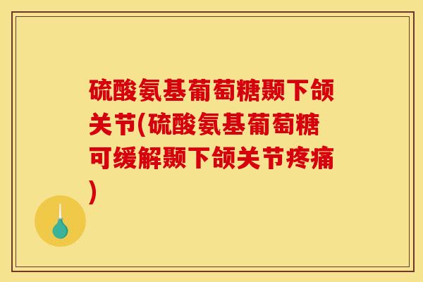 硫酸氨基葡萄糖颞下颌关节(硫酸氨基葡萄糖可缓解颞下颌关节疼痛) 硫酸氨基葡萄糖颞下颌关节(硫酸氨基葡萄糖可缓解颞下颌关节疼痛)