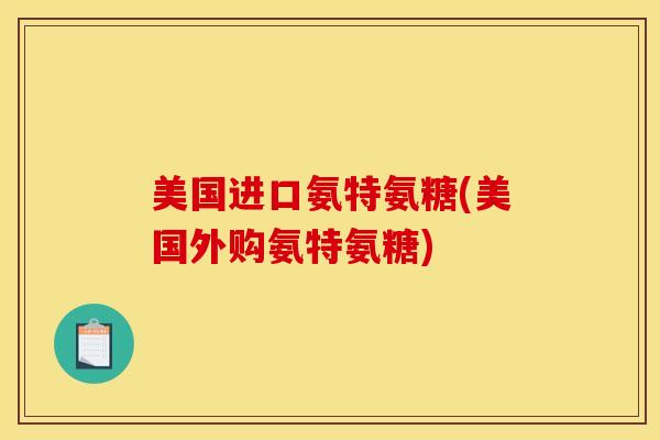 美国进口氨特氨糖(美国外购氨特氨糖)