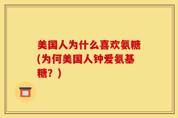 美国人为什么喜欢氨糖(为何美国人钟爱氨基糖？)