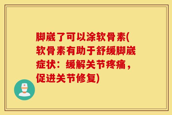 脚崴了可以涂软骨素(软骨素有助于舒缓脚崴症状：缓解关节疼痛，促进关节修复)