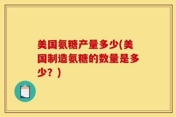 美国氨糖产量多少(美国制造氨糖的数量是多少？)