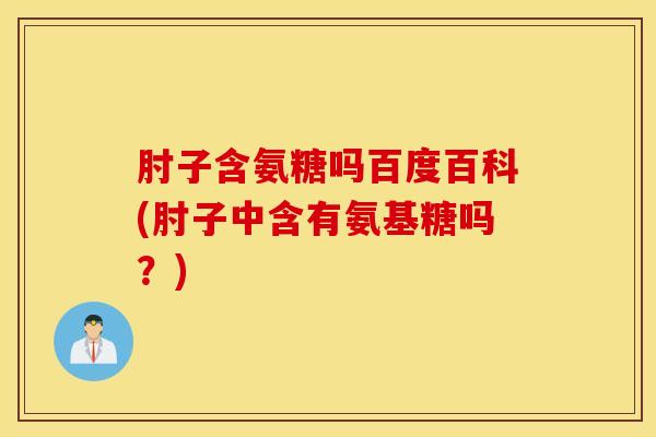 肘子含氨糖吗百度百科(肘子中含有氨基糖吗？)