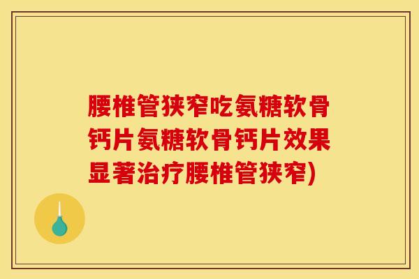 腰椎管狭窄吃氨糖软骨钙片氨糖软骨钙片效果显著治疗腰椎管狭窄)