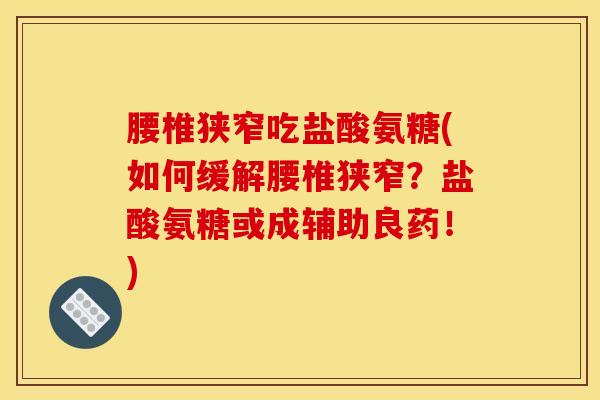 腰椎狭窄吃盐酸氨糖(如何缓解腰椎狭窄？盐酸氨糖或成辅助良药！)