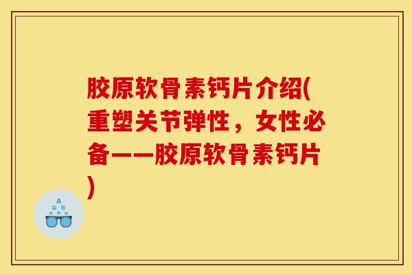 胶原软骨素钙片介绍(重塑关节弹性，女性必备——胶原软骨素钙片)