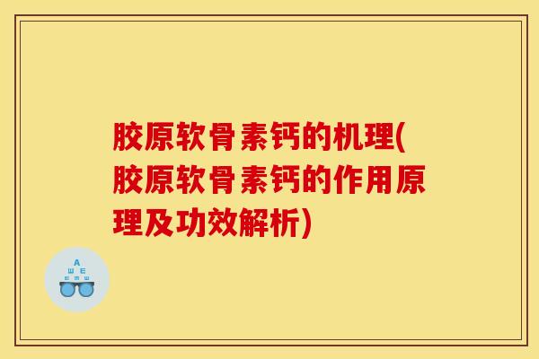 胶原软骨素钙的机理(胶原软骨素钙的作用原理及功效解析)