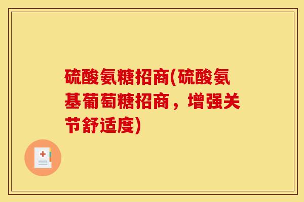 硫酸氨糖招商(硫酸氨基葡萄糖招商，增强关节舒适度)