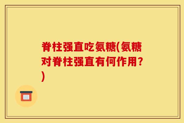 脊柱强直吃氨糖(氨糖对脊柱强直有何作用？)