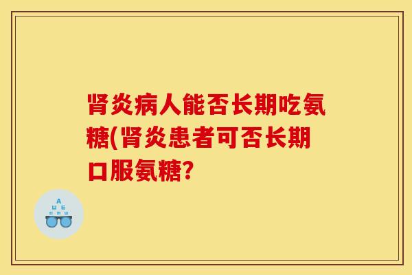 肾炎病人能否长期吃氨糖(肾炎患者可否长期口服氨糖？