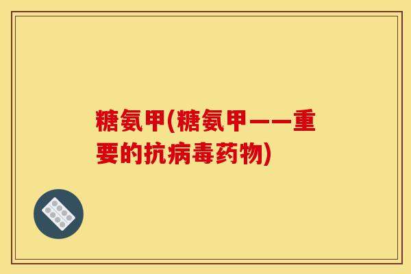 糖氨甲(糖氨甲——重要的抗病毒药物)