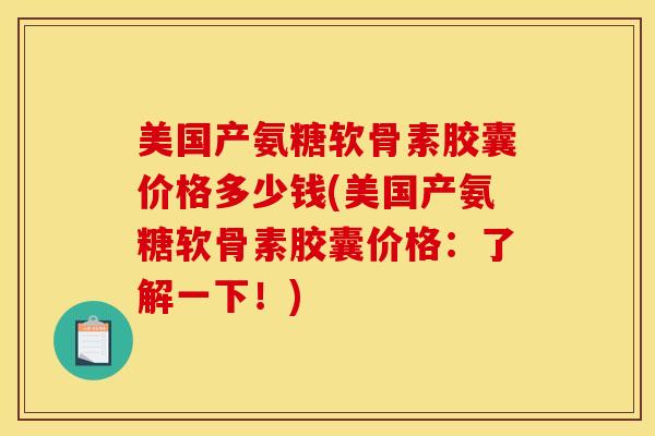 美国产氨糖软骨素胶囊价格多少钱(美国产氨糖软骨素胶囊价格：了解一下！)